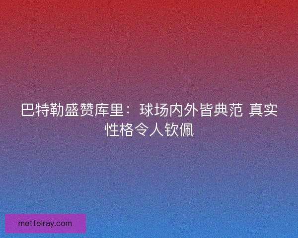 巴特勒盛赞库里：球场内外皆典范 真实性格令人钦佩