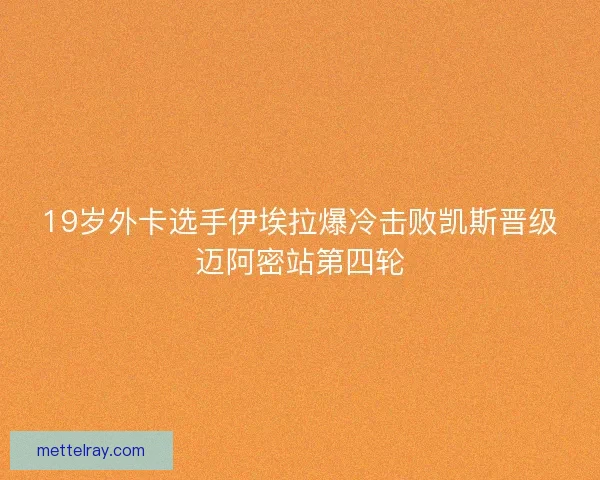 19岁外卡选手伊埃拉爆冷击败凯斯晋级迈阿密站第四轮