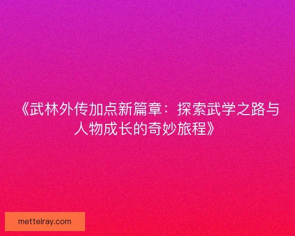 《武林外传加点新篇章：探索武学之路与人物成长的奇妙旅程》