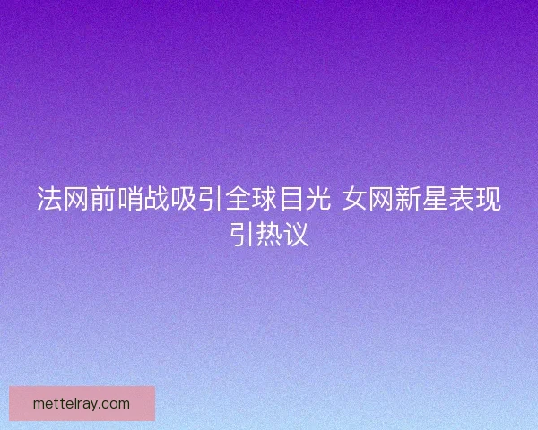 法网前哨战吸引全球目光 女网新星表现引热议